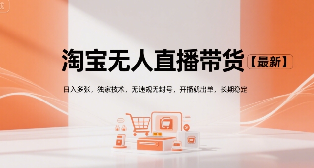 淘宝无人直播带货【最新】，日入多张，独家技术，无违规无封号，开播就出单，长期稳定【揭秘】-稀缺资源库