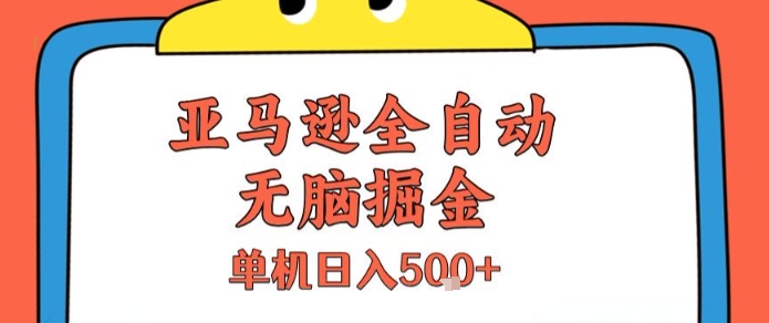 亚马逊全自动无脑掘金，无需人工，单机日入5张+【揭秘】-稀缺资源库