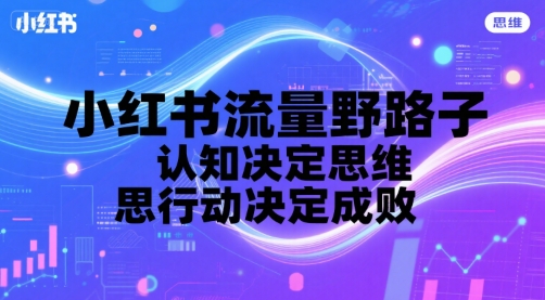 小红书流量野路子，认知决定思维，思维决定行动，行动决定成败-稀缺资源库