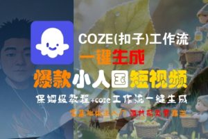 COZE(扣子)工作流一键生成爆款小人国短视频,保姆级教程,零基础快速入门-稀缺资源库