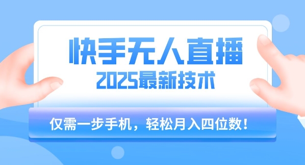 【快手无人直播】2025年最新玩法，只需一部手机，轻松月入四位数【揭秘】-稀缺资源库