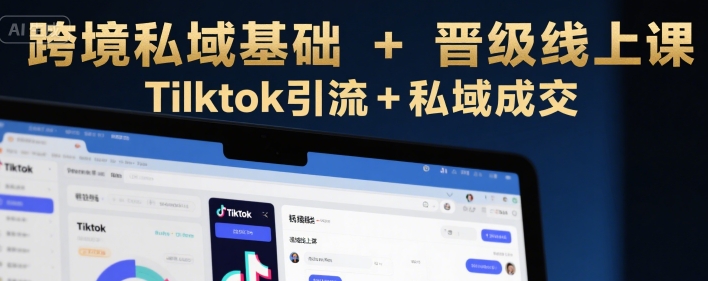 跨境私域基础+晋级线上课，Tilktok引流+私域成交-稀缺资源库
