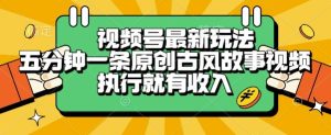 视频号最新玩法,五分钟一条原创古风故事类视频执行就有收入【揭秘】-稀缺资源库