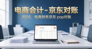电商会计-京东对账2025，电商财务京东pop对账-稀缺资源库
