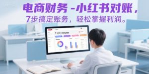 电商财务-小红书对账，7步搞定账务，轻松掌握利润-稀缺资源库