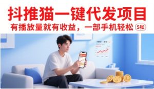 抖推猫一键代发项目,有播放量就有收益,一部手机轻松5张-稀缺资源库