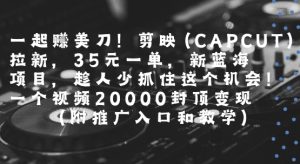 一起挣美刀!剪映(CAPCUT)拉新,35米一单,新蓝海项目,一个视频2w封顶变现(附推广入口和教学)-稀缺资源库