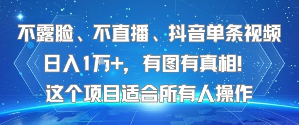 不露脸、不直播、抖音单条视频日入1W+，有图有真相！这个项目适合所有人操作-稀缺资源库