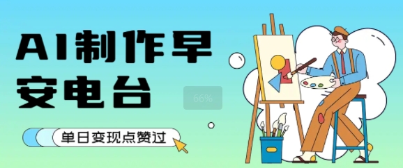 用AI制作早安电台，单日变现1k+，条条点赞过W-稀缺资源库