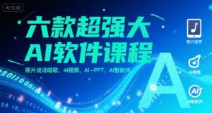 六款超强大AI软件课程,照片说话唱歌,4I视频,AI-PPT,AI智能体-稀缺资源库