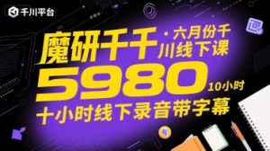 魔研千千·六月份千川线下课5980，十小时线下录音带字幕-稀缺资源库