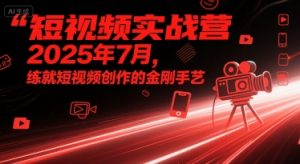 短视频实战营2025年7月,练就短视频创作的金刚手艺-稀缺资源库