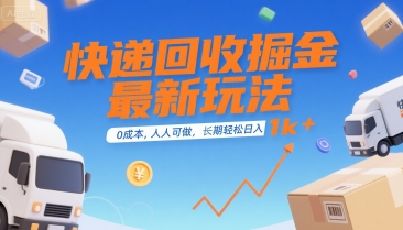 快递回收掘金最新玩法，0成本，人人可做，长期稳定的副业，轻松日入1k+【揭秘】-稀缺资源库