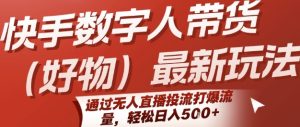 快手数字人带货(好物)最新玩法,通过无人直播投流打爆流量,轻松日入5张-稀缺资源库