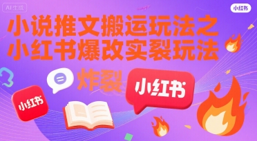 小说推文搬运玩法之小红书，小红书爆改实长炸裂玩法-稀缺资源库