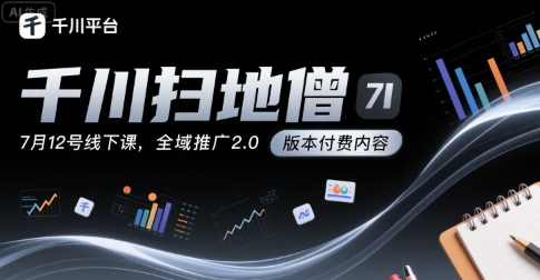 千川扫地僧7月12号线下课，千川投放，全域推广2.0版本付费内容-稀缺资源库