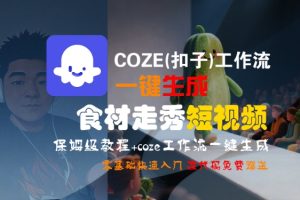 COZE(扣子)工作流一键生成食材走秀短视频,保姆级教程,零基础快速入门-稀缺资源库