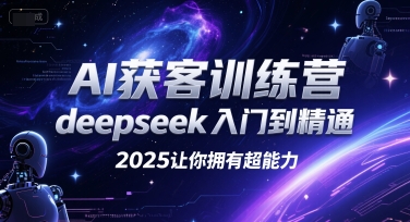 AI获客训练营，deepseek入门到精通，2025让你拥有超能力-稀缺资源库