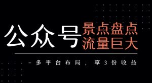 公众号流量主-景点盘点 流量巨大 多平台布局享3份收益-稀缺资源库