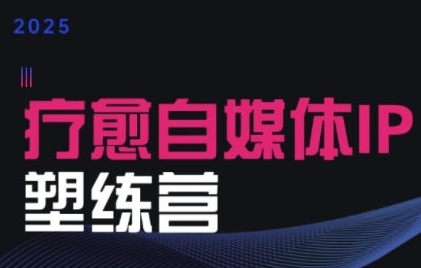 2025治愈自媒体IP训练营，专为疗愈领域从业者打造-稀缺资源库
