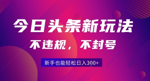 2025今日头条原创玩法5.0，不违规不封号，零门槛新手跟着做也能日入3张+-稀缺资源库