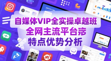 自媒体VIP全实操卓越班，全网主流平台特点优势分析-稀缺资源库
