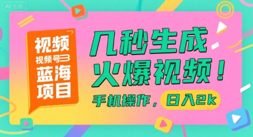 视频号蓝海项目，几秒生成火爆视频，手机操作，日入2k【揭秘】-稀缺资源库