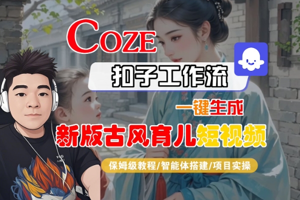 Coze扣子工作流一键生成新版古风育儿短视频，保姆级教程-智能体搭建-项目实操-稀缺资源库