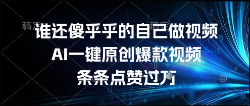 谁还傻乎乎的自己做视频？AI一键原创爆款视频，条条点赞过万，简单方便，好操作【揭秘】-稀缺资源库