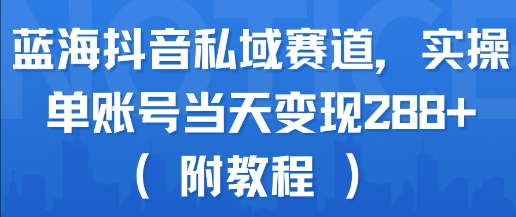 蓝海抖音私域赛道，实操单账号当天变现288+(附教程)-稀缺资源库