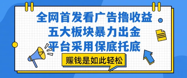 全网首发看广告撸收益，五大板块暴力出金，平台采用保底托底，挣钱是如此轻松作【揭秘】-稀缺资源库