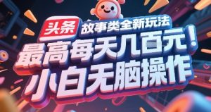 头条故事类全新玩法,最高每天几张,小白无脑操作-稀缺资源库