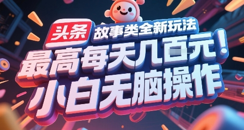 头条故事类全新玩法，最高每天几张，小白无脑操作-稀缺资源库
