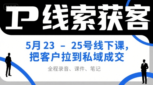 IP线索获客5月23-25号线下课，把客户拉到私域成交（录音+课件+笔记）-稀缺资源库