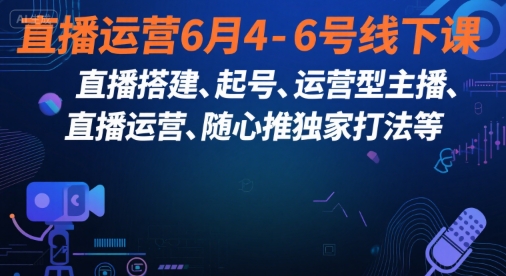 直播运营6月4-6号线下课，‬直播搭建、起号、运营型主播、直播运‬营、随心推独家打法等-稀缺资源库