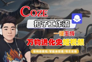 Coze扣子工作流一键生成万物进化史短视频,保姆级教程-智能体搭建-项目实操-稀缺资源库