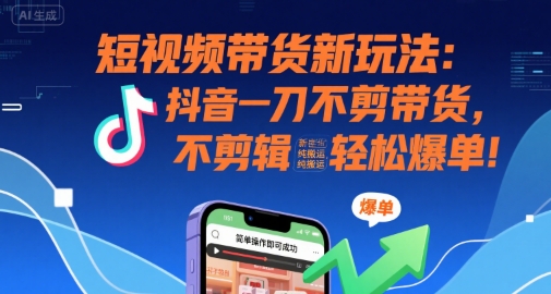 短视频带货新玩法：抖音一刀不剪带货，不剪辑，纯搬运，新手也能轻松爆单!-稀缺资源库
