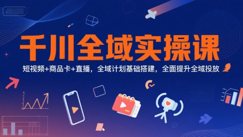 千川全域实操课，短视频+商品卡+直播，全域计划基础搭建，全面提升全域投放-稀缺资源库