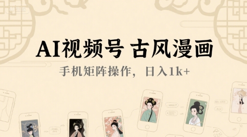 AI视频号古风漫画，手机矩阵操作，日入1k+-稀缺资源库