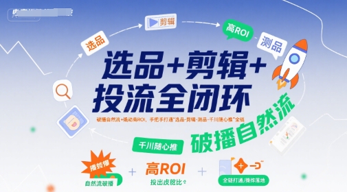 选品+剪辑+投流全闭环，破播自然流+撬动高ROI，手把手打通“选品-剪辑-测品-千川随心推”全链-稀缺资源库