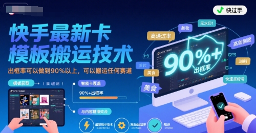 快手最新卡模板搬运技术，出框率可以做到90%以上，可以搬运任何赛道-稀缺资源库