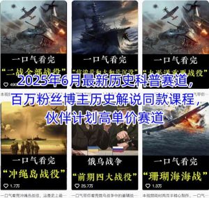2025年6月最新历史科普赛道,百万粉丝博主历史解说同款课程,伙伴计划高单价赛道-稀缺资源库