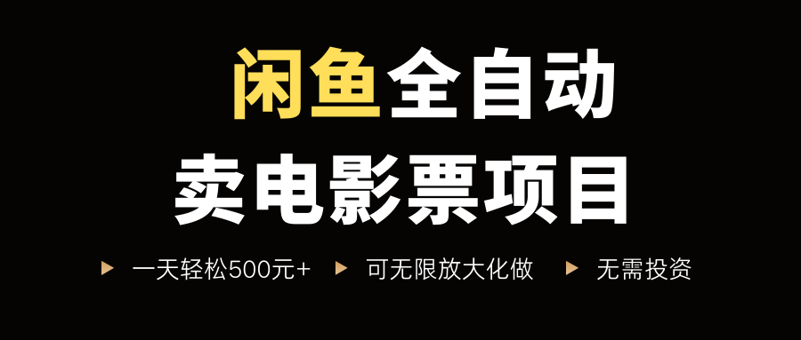 闲鱼全自动卖电影票项目，一单5元-30米，新手一天轻松5张+，无脑操作，零投入【揭秘】-稀缺资源库
