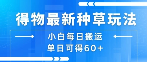 得物最新种草玩法，小白每日搬运单日可得60+-稀缺资源库