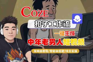 COZE扣子工作流一键生成中年老男人短视频,保姆级教程-智能体搭建-项目实操-稀缺资源库