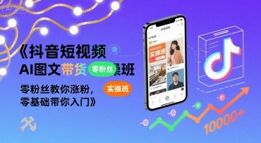 抖音短视频AI图文带货实操班，零粉丝教你涨粉，零基础带你入门-稀缺资源库