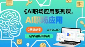 Ai职场应用系列课,0基础能学,一站学遍所有热点Ai办公工具-稀缺资源库