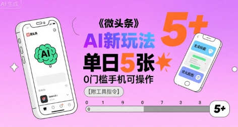微头条AI新玩法，小白单日5张+，0门槛手机可操作【附工具指令】-稀缺资源库
