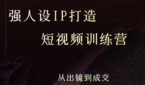 强人设ip打造课,8月最新5天短视频ip训练营,从出镜到成交-稀缺资源库