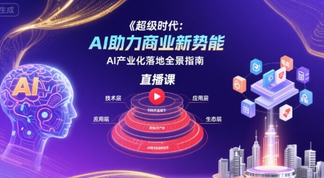 超级时代：AI助力商业新势能直播课，AI产业化落地全景指南-稀缺资源库